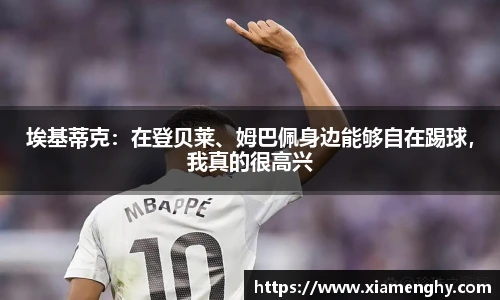 埃基蒂克：在登贝莱、姆巴佩身边能够自在踢球，我真的很高兴