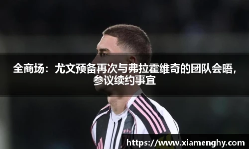 全商场：尤文预备再次与弗拉霍维奇的团队会晤，参议续约事宜