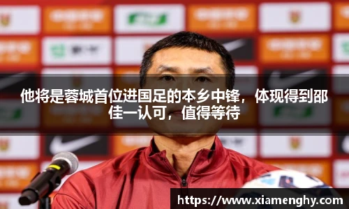 他将是蓉城首位进国足的本乡中锋，体现得到邵佳一认可，值得等待